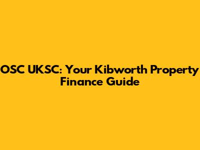 OSC UKSC: Your Kibworth Property Finance Guide