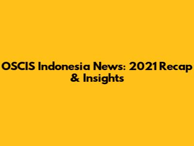 OSCIS Indonesia News: 2021 Recap & Insights