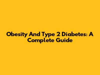 Obesity And Type 2 Diabetes: A Complete Guide