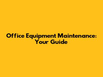 Office Equipment Maintenance: Your Guide