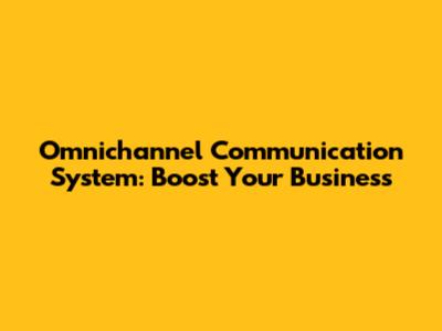 Omnichannel Communication System: Boost Your Business