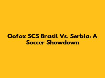Oofox SCS Brasil Vs. Serbia: A Soccer Showdown