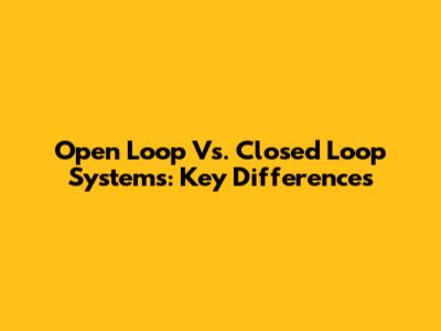 Open Loop Vs. Closed Loop Systems: Key Differences