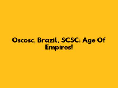 Oscosc, Brazil, SCSC: Age Of Empires!