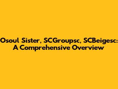 Osoul Sister, SCGroupsc, SCBeigesc: A Comprehensive Overview