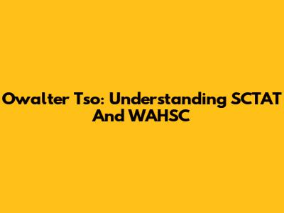 Owalter Tso: Understanding SCTAT And WAHSC