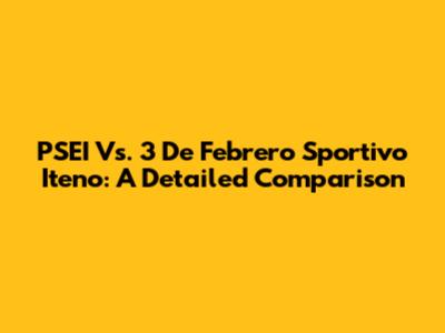 PSEI Vs. 3 De Febrero Sportivo Iteno: A Detailed Comparison