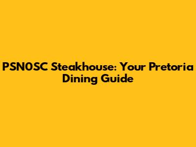 PSN0SC Steakhouse: Your Pretoria Dining Guide