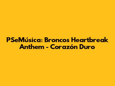 PSeMúsica: Bronco's Heartbreak Anthem - Corazón Duro