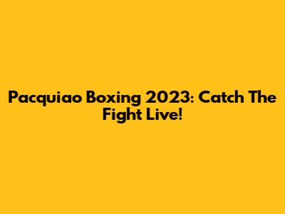 Pacquiao Boxing 2023: Catch The Fight Live!