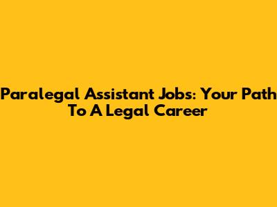 Paralegal Assistant Jobs: Your Path To A Legal Career
