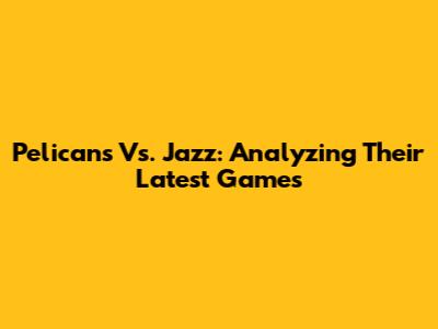 Pelicans Vs. Jazz: Analyzing Their Latest Games
