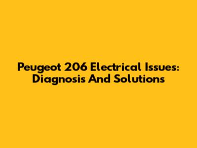 Peugeot 206 Electrical Issues: Diagnosis And Solutions