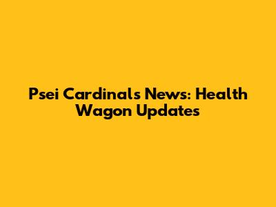 Psei Cardinals News: Health Wagon Updates
