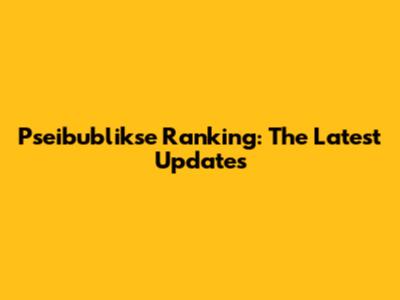 Pseibublikse Ranking: The Latest Updates