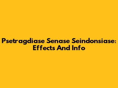 Psetragdiase Senase Seindonsiase: Effects And Info