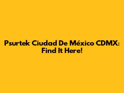 Psurtek Ciudad De México CDMX: Find It Here!