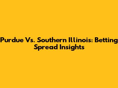 Purdue Vs. Southern Illinois: Betting Spread Insights