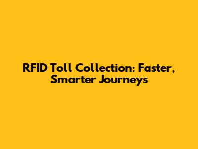 RFID Toll Collection: Faster, Smarter Journeys