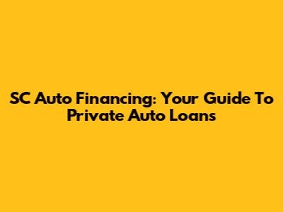 SC Auto Financing: Your Guide To Private Auto Loans
