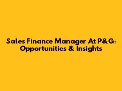 Sales Finance Manager At P&G: Opportunities & Insights