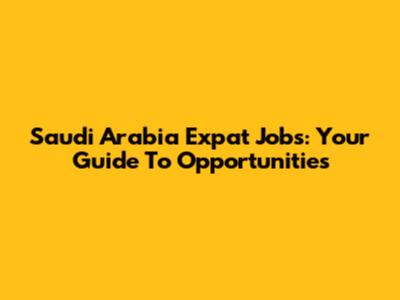Saudi Arabia Expat Jobs: Your Guide To Opportunities