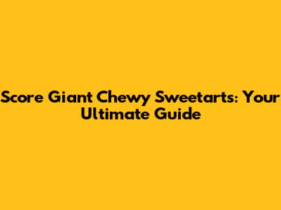 Score Giant Chewy Sweetarts: Your Ultimate Guide