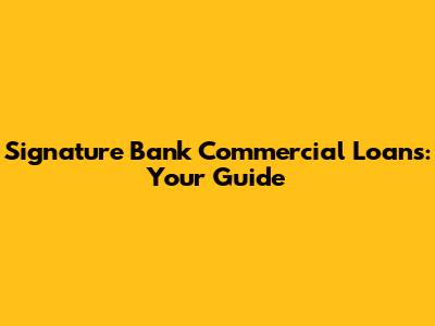 Signature Bank Commercial Loans: Your Guide