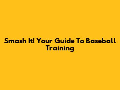 Smash It! Your Guide To Baseball Training