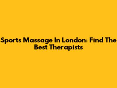 Sports Massage In London: Find The Best Therapists