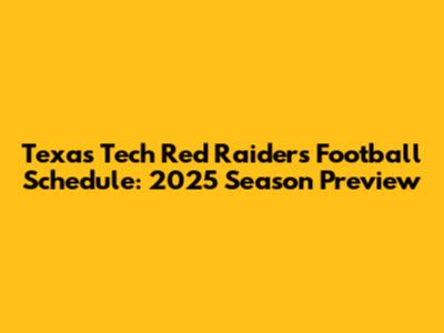Texas Tech Red Raiders Football Schedule: 2025 Season Preview