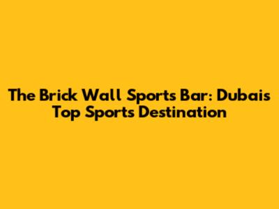 The Brick Wall Sports Bar: Dubai's Top Sports Destination