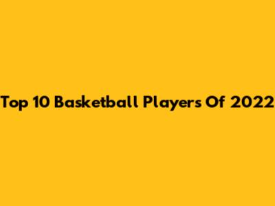 Top 10 Basketball Players Of 2022