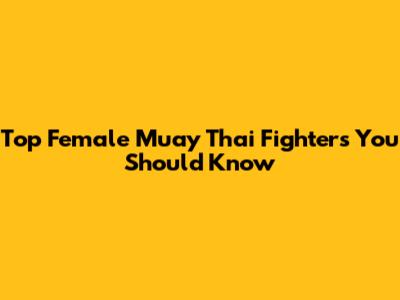 Top Female Muay Thai Fighters You Should Know