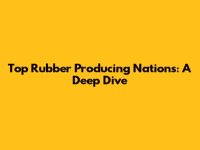 Top Rubber Producing Nations: A Deep Dive