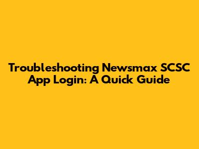 Troubleshooting Newsmax SCSC App Login: A Quick Guide