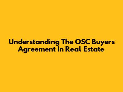 Understanding The OSC Buyer's Agreement In Real Estate