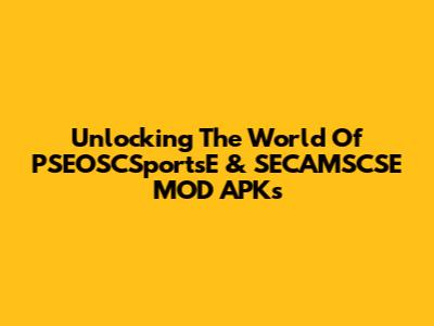 Unlocking The World Of PSEOSCSportsE & SECAMSCSE MOD APKs