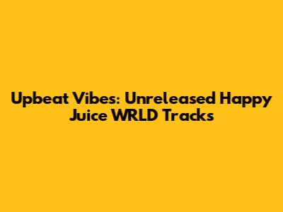 Upbeat Vibes: Unreleased Happy Juice WRLD Tracks