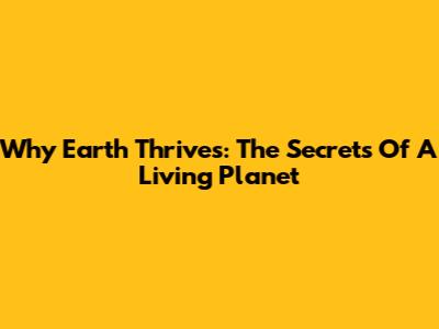Why Earth Thrives: The Secrets Of A Living Planet