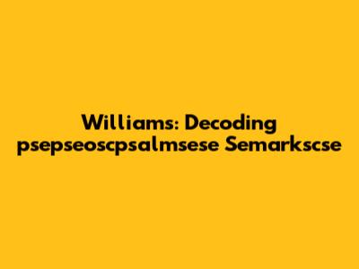 Williams: Decoding 'psepseoscpsalmsese Semarkscse'