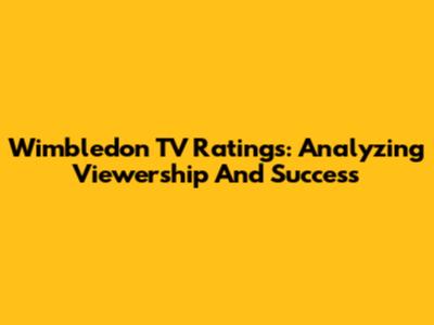 Wimbledon TV Ratings: Analyzing Viewership And Success